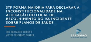 STF forma maioria para declarar a inconstitucionalidade na alteração do local de recolhimento do ISS incidente sobre planos de saúde